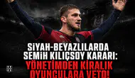 Siyah-Beyazlılarda Semih Kılıçsoy kararı:Yönetimden kiralık oyunculara veto!