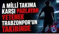 A MİLLİ TAKIMA KARŞI PARLAYAN YETENEK TRABZONSPOR'UN TAKİBİNDE