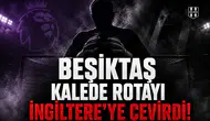 Beşiktaş kalede rotayı İngiltere’ye çevirdi!