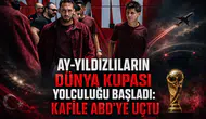 Ay-Yıldızlıların Dünya Kupası yolculuğu başladı: Kafile ABD'ye uçtu