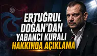Ertuğrul Doğan'dan Yabancı Kuralı Hakkında Açıklama