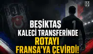 Beşiktaş kaleci transferinde rotayı Fransa'ya çevirdi!