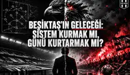BEŞİKTAŞ’IN GELECEĞİ: SİSTEM KURMAK MI, GÜNÜ KURTARMAK MI?