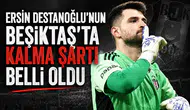 Ersin Destanoğlu'nun Beşiktaş'ta kalma şartı belli oldu