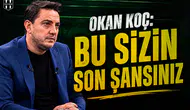 Okan Koç: Bu sizin son şansınız