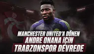 Manchester United'a Dönen Andre Onana İçin Trabzonspor Devrede