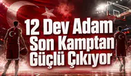12 Dev Adam Son Kamptan Güçlü Çıkıyor