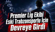 Premier Lig Ekibi Eski Trabzonsporlu İçin Devreye Girdi
