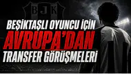Beşiktaşlı Oyuncu İçin Avrupa’dan Transfer Görüşmeleri