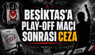 Beşiktaş’a play-off maçı sonrası ceza