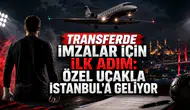 Transferde İmzalar İçin İlk Adım: Özel Uçakla İstanbul’a Geliyor