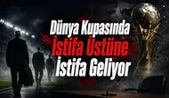 Dünya Kupasında İstifa Üstüne İstifa Geliyor