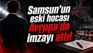 Samsun'un eski hocası Avrupa'da imzayı attı!