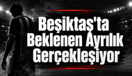 Beşiktaş'ta Beklenen Ayrılık Gerçekleşiyor!