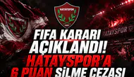 FIFA Kararı Açıklandı! Hatayspor'a 6 Puan Silme Cezası