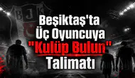 Beşiktaş'ta Üç Oyuncuya "Kulüp Bulun" Talimatı
