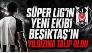 Süper Lig'in Yeni Ekibi Beşiktaş'ın Yıldızına Talip Oldu