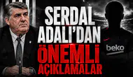 Serdal Adalı'dan Önemli Açıklamalar!