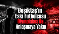 Beşiktaş'ın Eski Futbolcusu Olympiakos ile Anlaşmaya Yakın