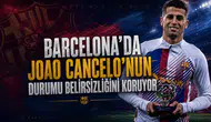 Barcelona'da Joao Cancelo'nun Durumu Belirsizliğini Koruyor
