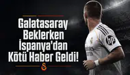 Galatasaray beklerken İspanya'dan kötü haber geldi!