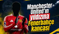 Manchester United'ın yıldızına Fenerbahçe kancası