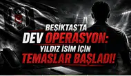 Beşiktaş'ta Dev Operasyon: Yıldız İsim İçin Temaslar Başladı!