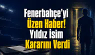 Fenerbahçe’yi Üzen Haber! Yıldız İsim Kararını Verdi