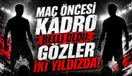 Maç Öncesi Kadro Belli Oldu: Gözler İki Yıldızda!