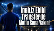 İngiliz Ekibi Transferde Mutlu Sona Yakın!