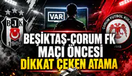 BEŞİKTAŞ-ÇORUM FK MAÇI ÖNCESİ DİKKAT ÇEKEN ATAMA