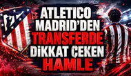 ATLETICO MADRID’DEN TRANSFERDE DİKKAT ÇEKEN HAMLE