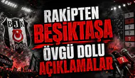 RAKİPTEN BEŞİKTAŞA ÖVGÜ DOLU AÇIKLAMALAR