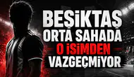 Beşiktaş Orta Sahada O İsimden Vazgeçmiyor!