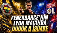 FENERBAHÇE’NİN LYON MAÇINDA DÜDÜK O İSİMDE