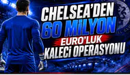 Chelsea’den 60 Milyon Euro’luk Kaleci Operasyonu