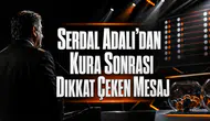 Serdal Adalı’dan Kura Sonrası Dikkat Çeken Mesaj