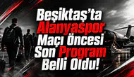 Beşiktaş’ta Alanyaspor Maçı Öncesi Son Program Belli Oldu!