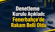 Denetleme Kurulu Açıkladı: Fenerbahçe’de Rakam Belli Oldu