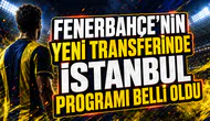 FENERBAHÇE’NİN YENİ TRANSFERİNDE İSTANBUL PROGRAMI BELLİ OLDU