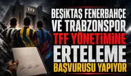 Beşiktaş Fenerbahçe ve Trabzonspor TFF yönetimine erteleme başvurusu yapıyor