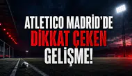 Atletico Madrid’de Dikkat Çeken Gelişme!