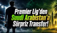 Premier Lig'den Suudi Arabistan'a Sürpriz Transfer!