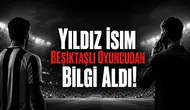 Yıldız İsim Beşiktaşlı Oyuncudan Bilgi Aldı!