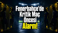 Fenerbahçe’de Kritik Maç Öncesi Alarm!