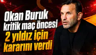 Okan Buruk kritik maç öncesi 2 yıldız için kararını verdi