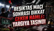BEŞİKTAŞ MAÇI SONRASI DİKKAT ÇEKEN HAMLE: YARGIYA TAŞINDI