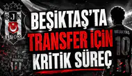 BEŞİKTAŞ’TA TRANSFER İÇİN KRİTİK SÜREÇ