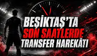 BEŞİKTAŞ’TA SON SAATLERDE TRANSFER HAREKÂTI