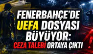 FENERBAHÇE’DE UEFA DOSYASI BÜYÜYOR: CEZA TALEBİ ORTAYA ÇIKTI